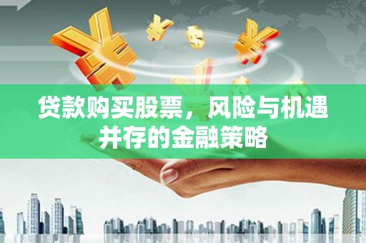 行唐贷款购买股票，风险与机遇并存的金融策略