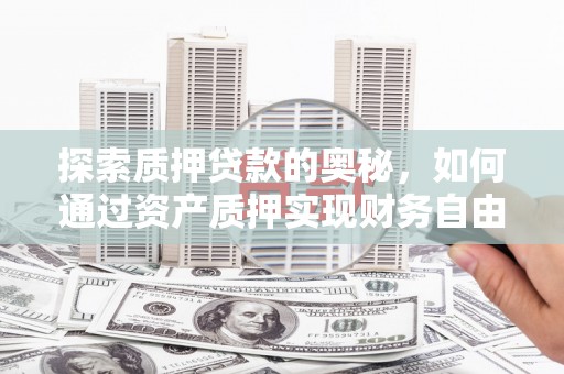 行唐探索质押贷款的奥秘，如何通过资产质押实现财务自由