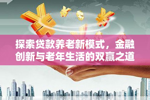 行唐探索贷款养老新模式，金融创新与老年生活的双赢之道