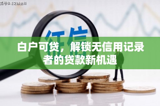 行唐白户可贷，解锁无信用记录者的贷款新机遇