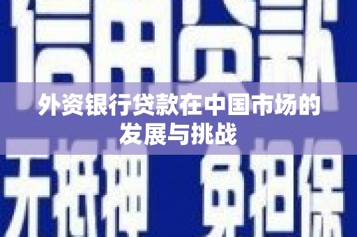 行唐外资银行贷款在中国市场的发展与挑战