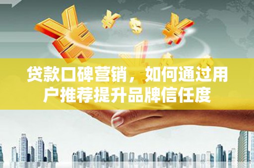 行唐贷款口碑营销，如何通过用户推荐提升品牌信任度