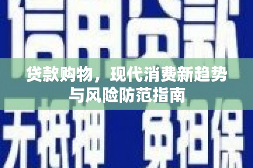 行唐贷款购物，现代消费新趋势与风险防范指南