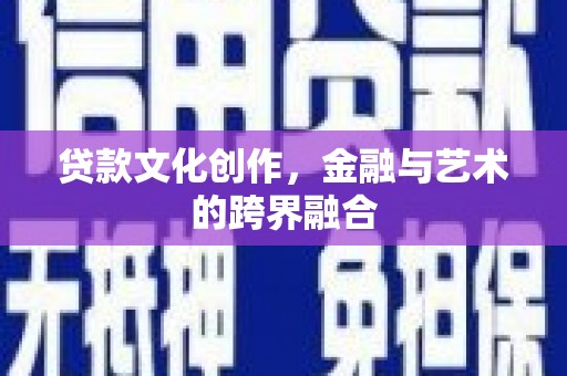 行唐贷款文化创作，金融与艺术的跨界融合