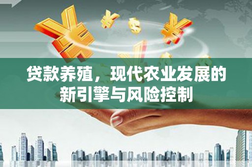 行唐贷款养殖，现代农业发展的新引擎与风险控制