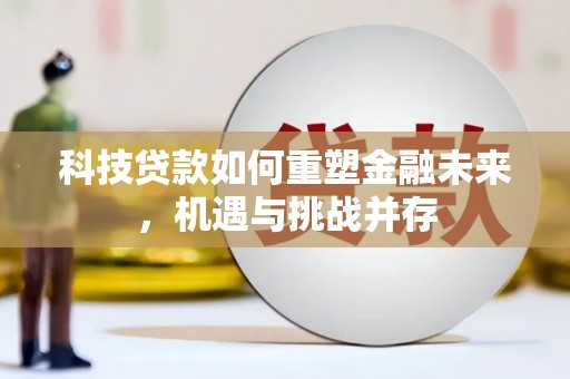 行唐科技贷款如何重塑金融未来，机遇与挑战并存