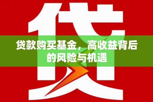行唐贷款购买基金，高收益背后的风险与机遇