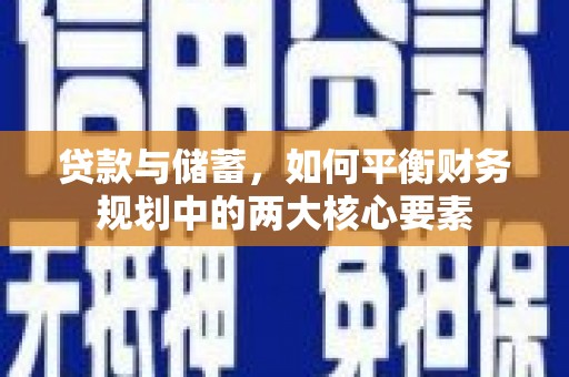 行唐贷款与储蓄，如何平衡财务规划中的两大核心要素