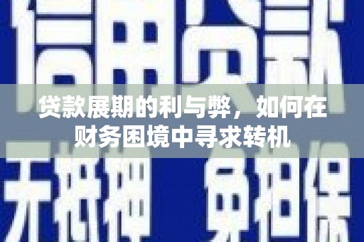 行唐贷款展期的利与弊，如何在财务困境中寻求转机