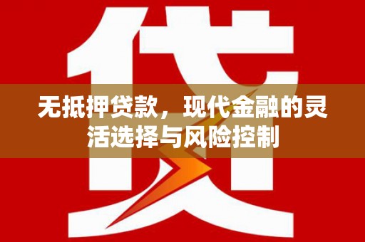 行唐无抵押贷款，现代金融的灵活选择与风险控制