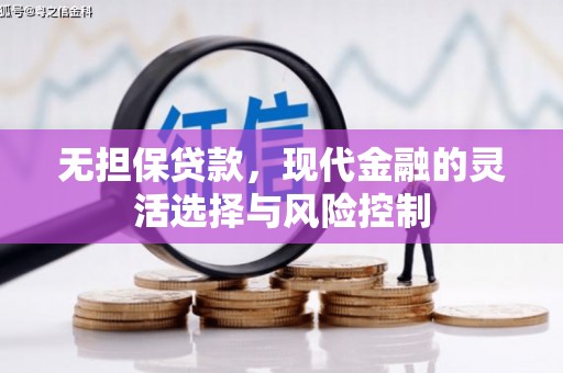行唐无担保贷款，现代金融的灵活选择与风险控制