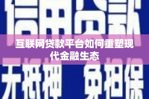 行唐互联网贷款平台如何重塑现代金融生态