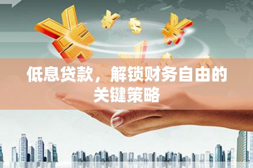行唐低息贷款，解锁财务自由的关键策略