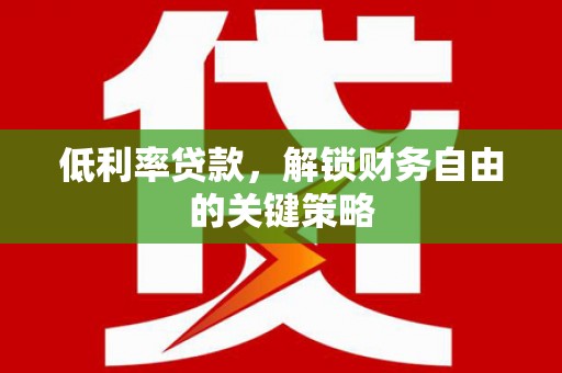 行唐低利率贷款，解锁财务自由的关键策略