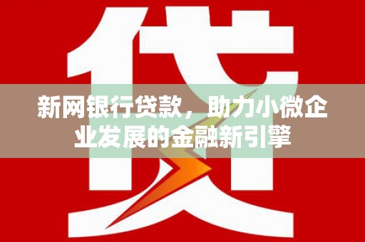 行唐新网银行贷款，助力小微企业发展的金融新引擎