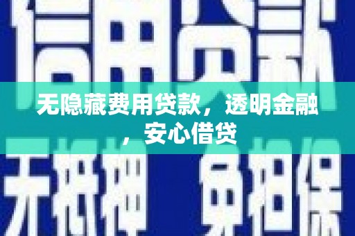 行唐无隐藏费用贷款，透明金融，安心借贷