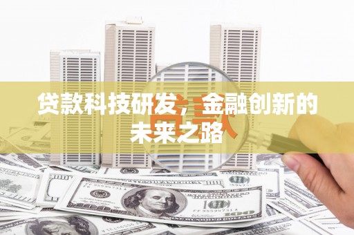 行唐贷款科技研发，金融创新的未来之路