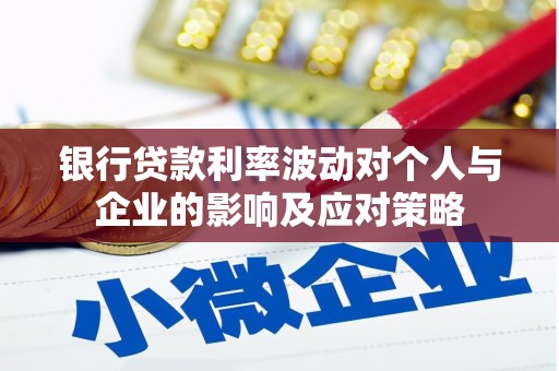行唐银行贷款利率波动对个人与企业的影响及应对策略