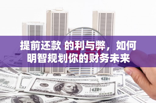 行唐提前还款 的利与弊，如何明智规划你的财务未来