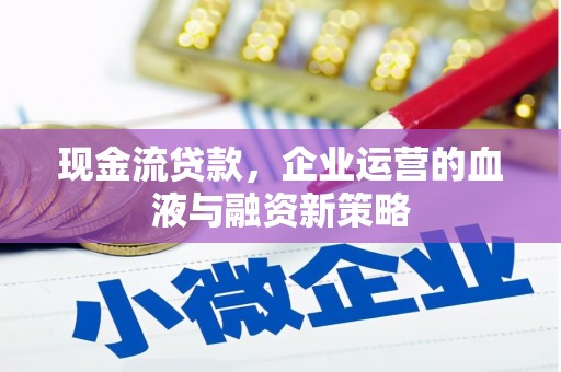 行唐现金流贷款，企业运营的血液与融资新策略