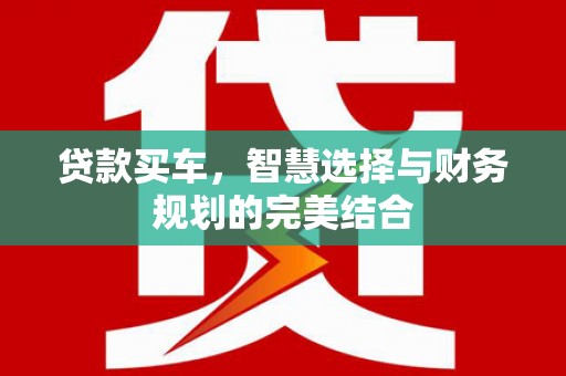 行唐贷款买车，智慧选择与财务规划的完美结合
