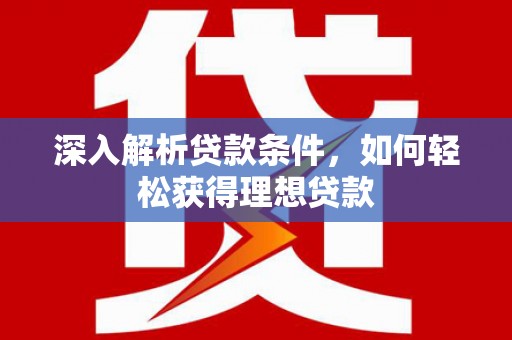 行唐深入解析贷款条件，如何轻松获得理想贷款