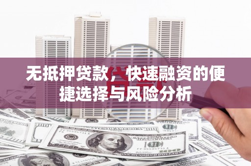 行唐无抵押贷款，快速融资的便捷选择与风险分析