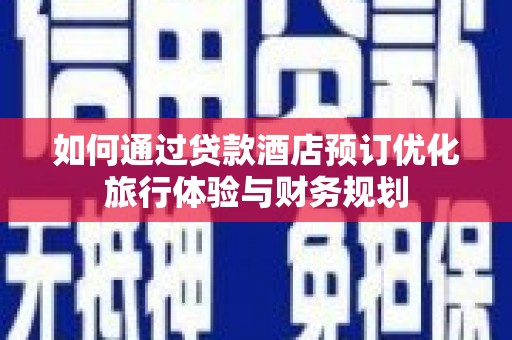 行唐如何通过贷款酒店预订优化旅行体验与财务规划