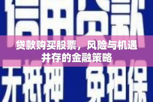 行唐贷款购买股票，风险与机遇并存的金融策略