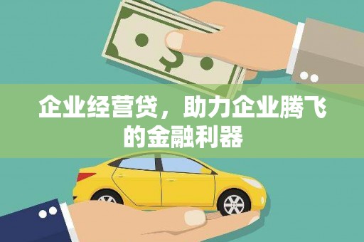 行唐企业经营贷，助力企业腾飞的金融利器