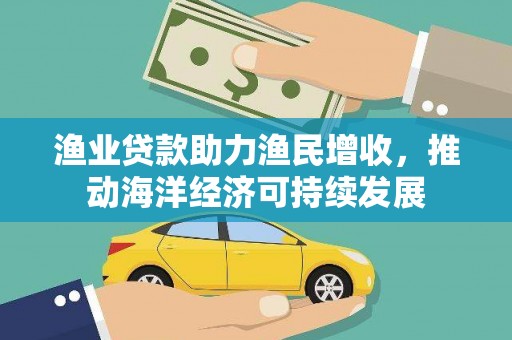 行唐渔业贷款助力渔民增收，推动海洋经济可持续发展