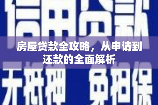 行唐房屋贷款全攻略，从申请到还款的全面解析
