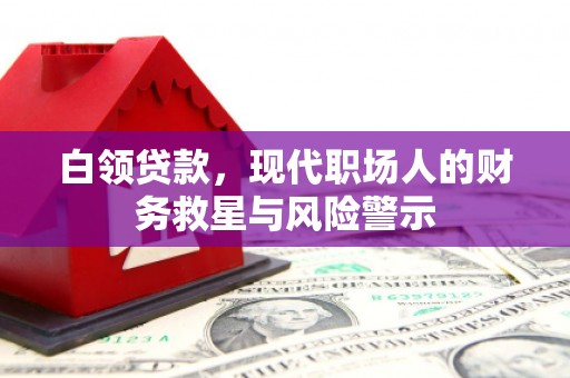 行唐白领贷款，现代职场人的财务救星与风险警示