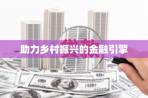 行唐助力乡村振兴的金融引擎