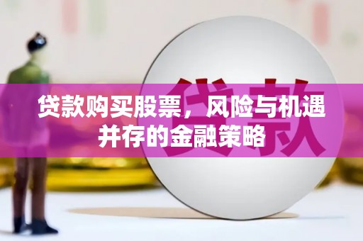 行唐贷款购买股票，风险与机遇并存的金融策略