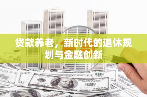 行唐贷款养老，新时代的退休规划与金融创新