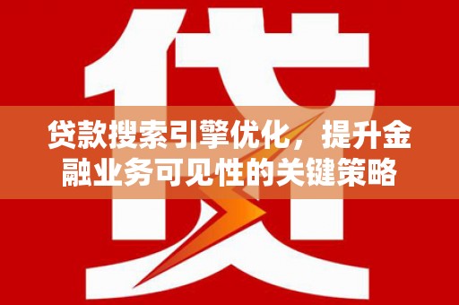 行唐贷款搜索引擎优化，提升金融业务可见性的关键策略