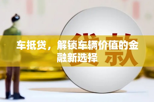 行唐车抵贷，解锁车辆价值的金融新选择