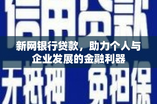 行唐新网银行贷款，助力个人与企业发展的金融利器