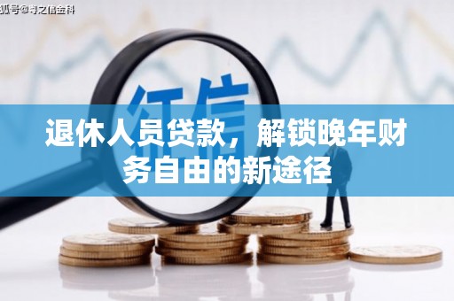 行唐退休人员贷款，解锁晚年财务自由的新途径