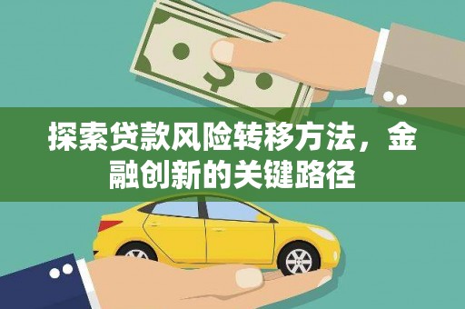 行唐探索贷款风险转移方法，金融创新的关键路径
