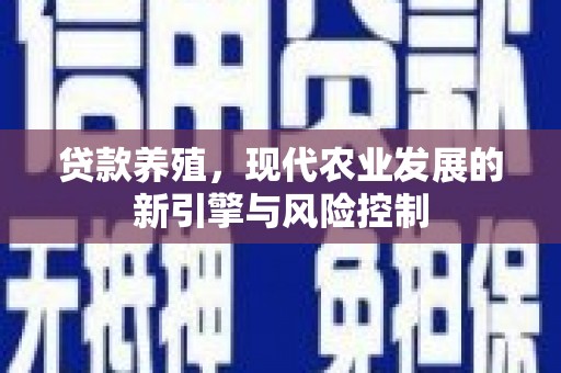 行唐贷款养殖，现代农业发展的新引擎与风险控制