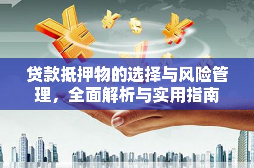 行唐贷款抵押物的选择与风险管理，全面解析与实用指南