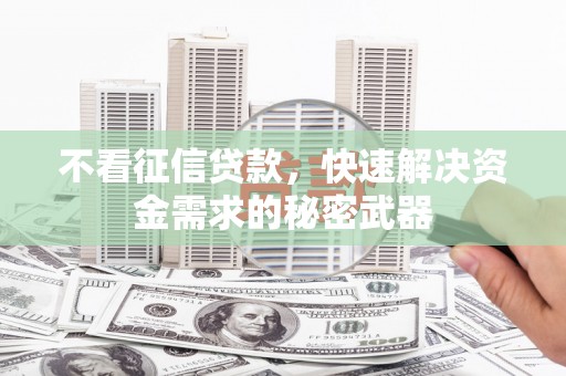 行唐不看征信贷款，快速解决资金需求的秘密武器