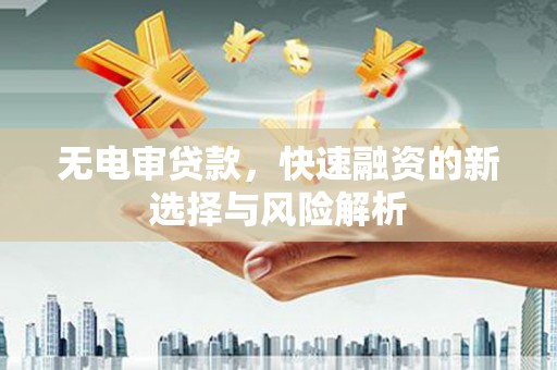 行唐无电审贷款，快速融资的新选择与风险解析