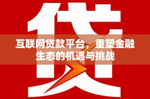 行唐互联网贷款平台，重塑金融生态的机遇与挑战