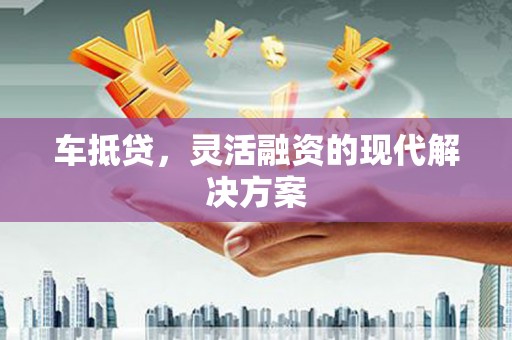 行唐车抵贷，灵活融资的现代解决方案