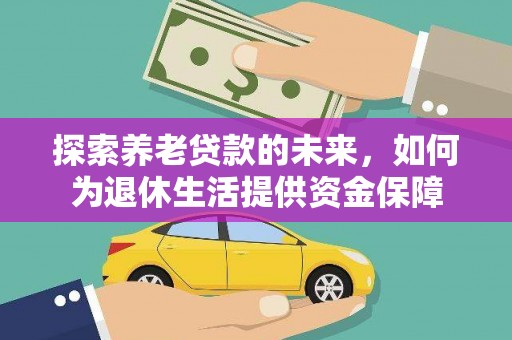 行唐探索养老贷款的未来，如何为退休生活提供资金保障