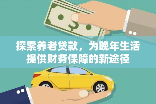 行唐探索养老贷款，为晚年生活提供财务保障的新途径