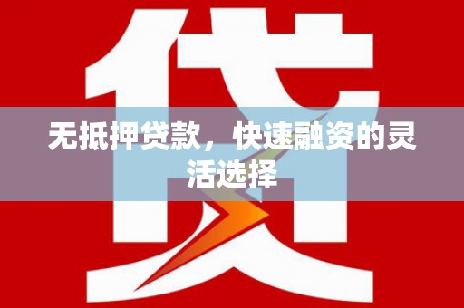 行唐无抵押贷款，快速融资的灵活选择